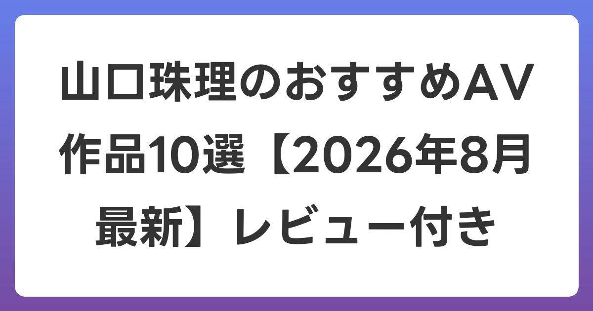 山口珠理のおすすめAV作品10選【2026年8月最新】レビュー付き