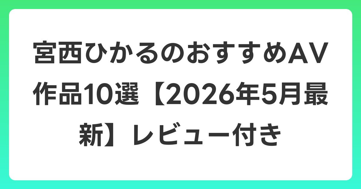 宮西ひかるのおすすめAV作品10選【2026年6月最新】レビュー付き