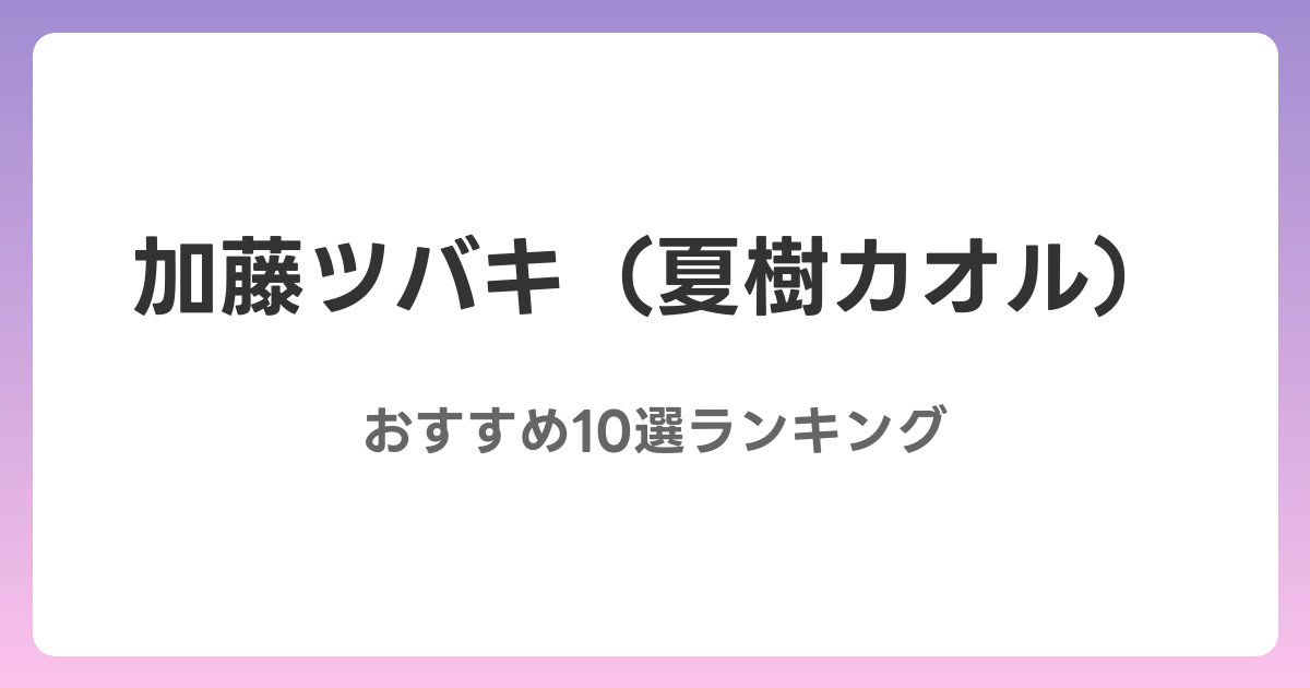 加藤ツバキ(夏樹カオル)のおすすめAV作品10選【2026年最新】レビュー付き