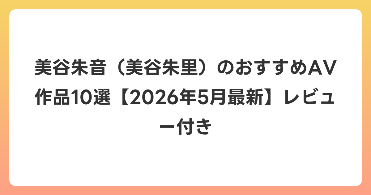 美谷朱音（美谷朱里）のおすすめAV作品10選【2026年6月最新】レビュー付き