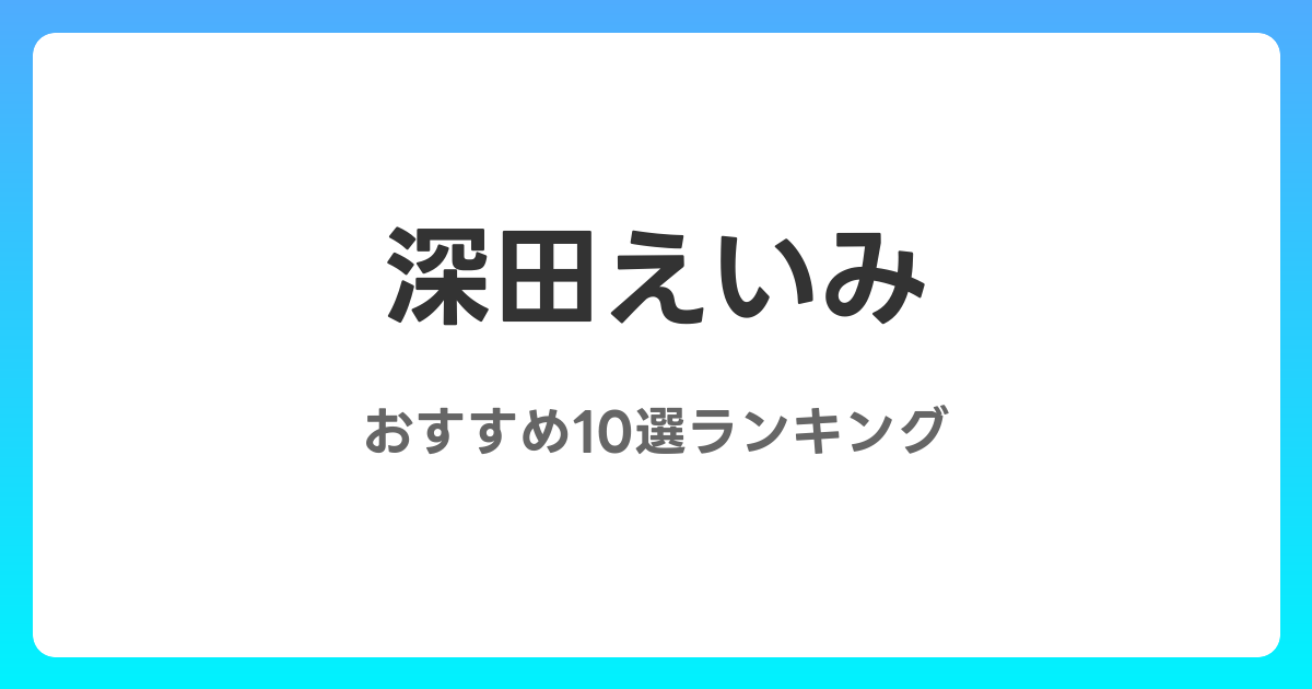 深田えいみのおすすめAV作品10選【2026年4月最新】レビュー付き