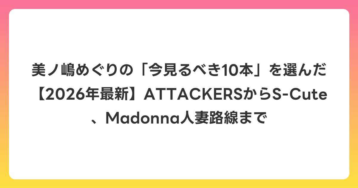 美ノ嶋めぐりの「今見るべき10本」を選んだ【2026年6月最新】ATTACKERSからS-Cute、Madonna人妻路線まで