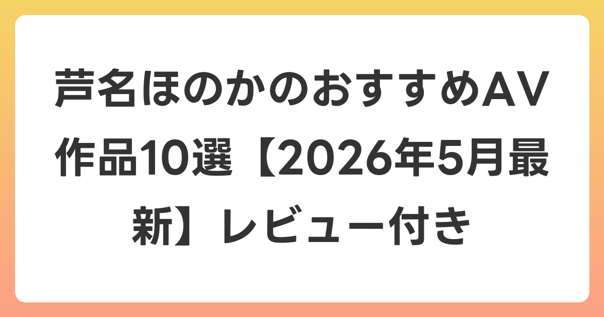 芦名ほのかのおすすめAV作品10選【2026年6月最新】レビュー付き