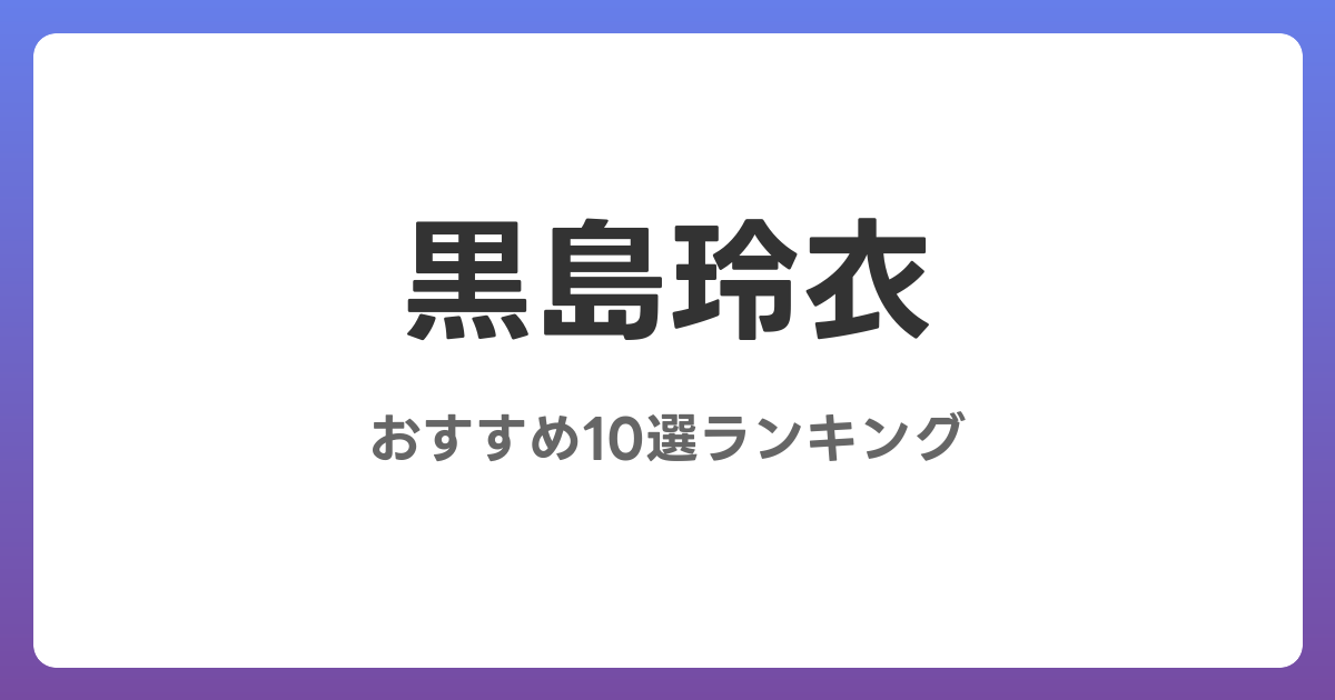 黒島玲衣のおすすめAV作品10選【2026年5月最新】レビュー付き