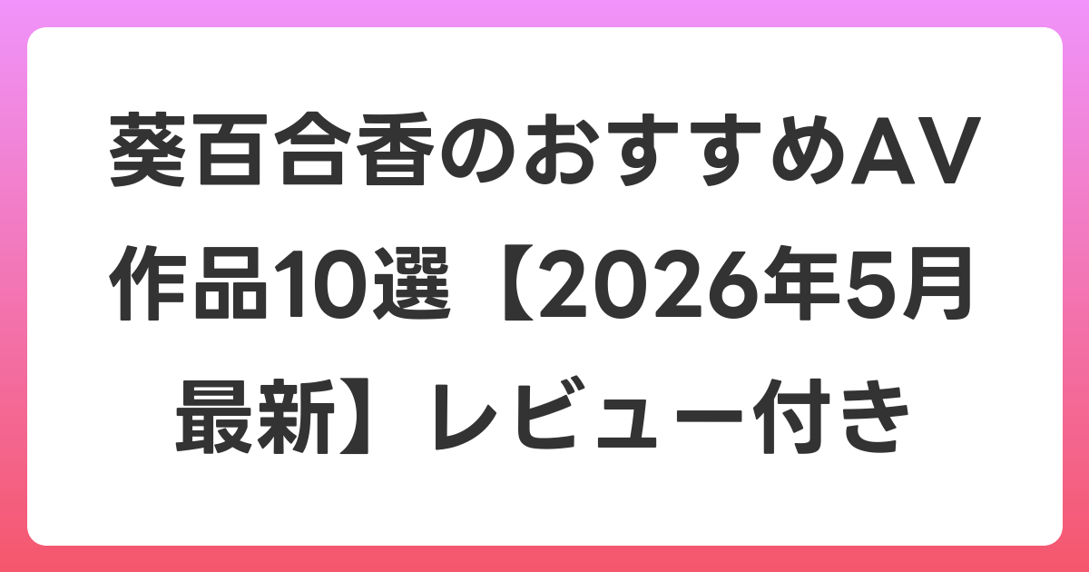 葵百合香のおすすめAV作品10選【2026年6月最新】レビュー付き
