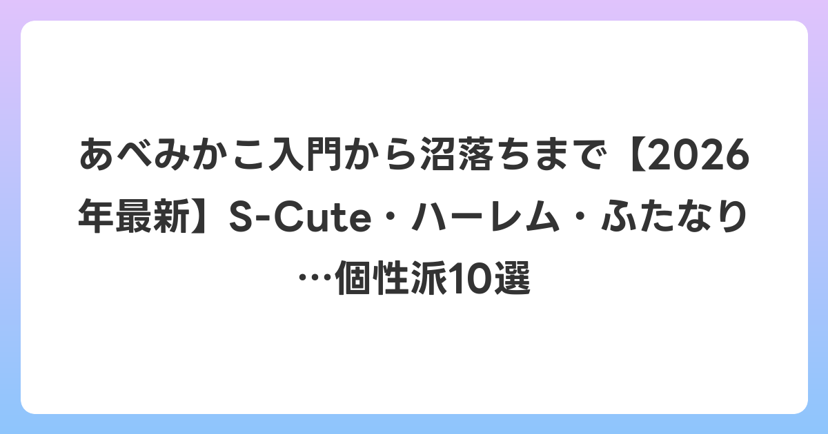 あべみかこ入門から沼落ちまで【2026年6月最新】S-Cute・ハーレム・ふたなり…個性派10選