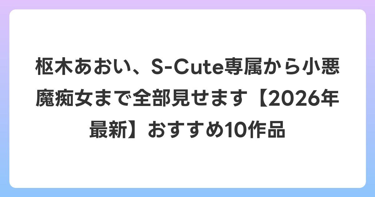 枢木あおい、S-Cute専属から小悪魔痴女まで全部見せます【2026年6月最新】おすすめ10作品