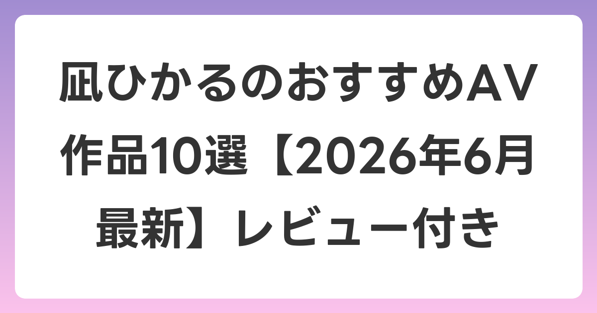 凪ひかるのおすすめAV作品10選【2026年7月最新】レビュー付き