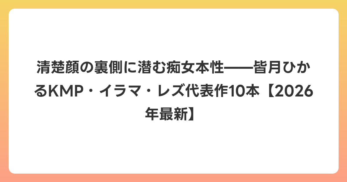 清楚顔の裏側に潜む痴女本性——皆月ひかるKMP・イラマ・レズ代表作10本【2026年6月最新】