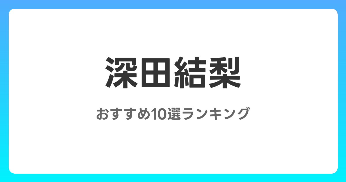 深田結梨のおすすめAV作品10選【2026年最新】レビュー付き