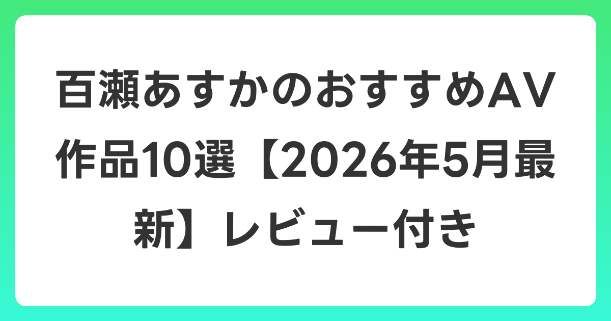 百瀬あすかのおすすめAV作品10選【2026年6月最新】レビュー付き
