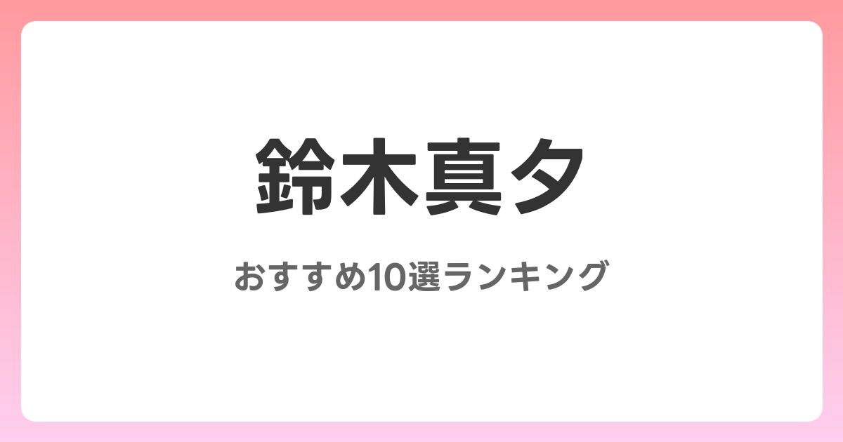 鈴木真夕のおすすめAV作品10選【2026年4月最新】レビュー付き