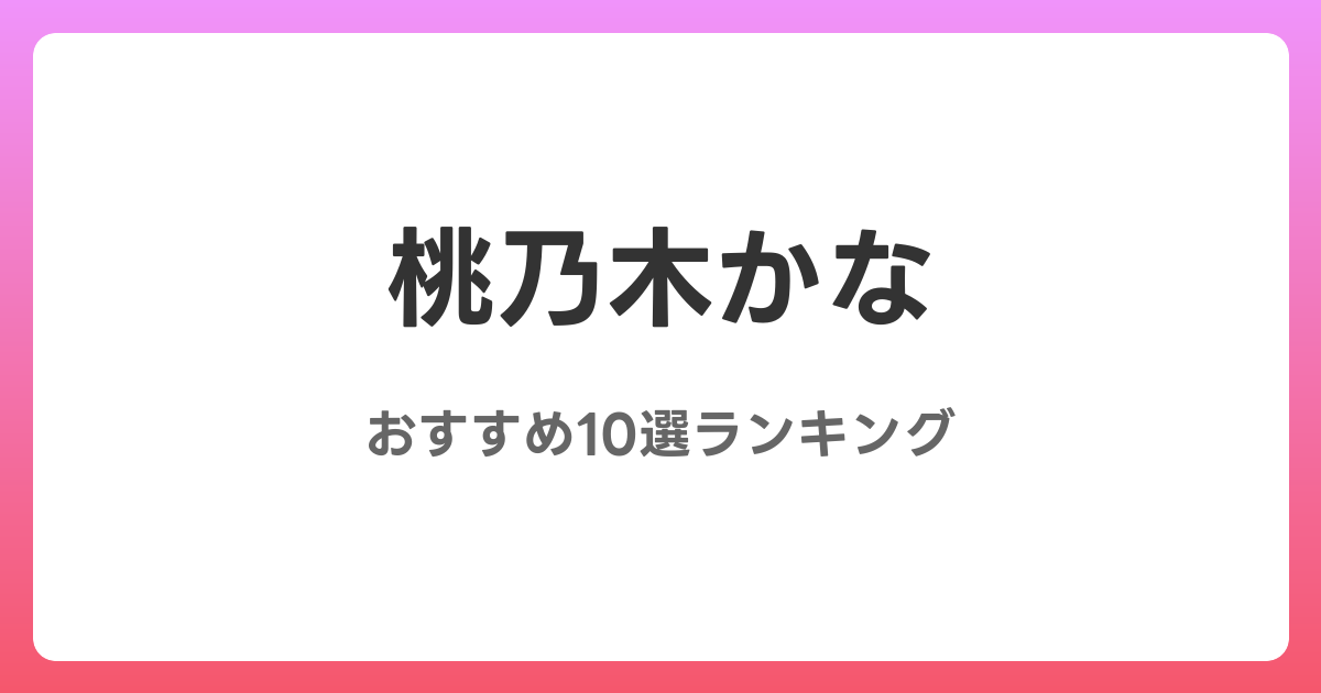 桃乃木かなのおすすめAV作品10選【2026年4月最新】レビュー付き