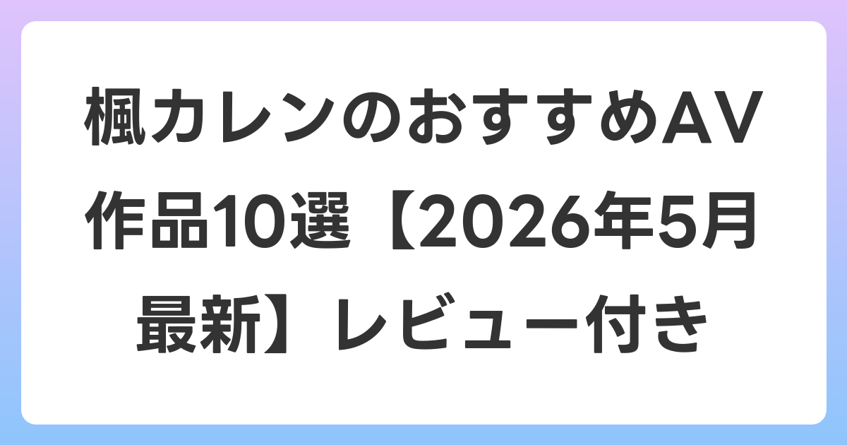楓カレンのおすすめAV作品10選【2026年6月最新】レビュー付き