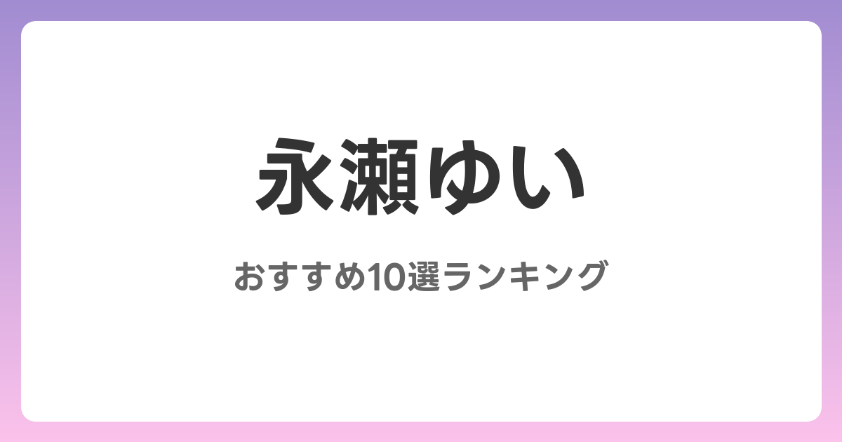 永瀬ゆいのおすすめAV作品10選【2026年最新】レビュー付き