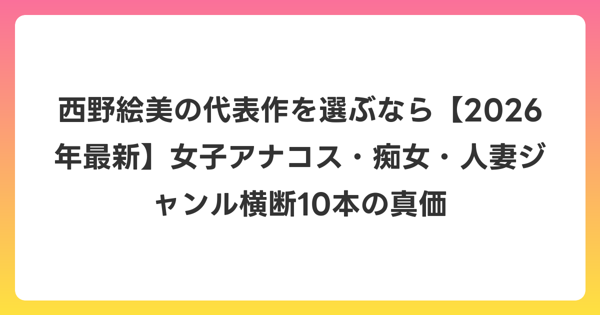西野絵美の代表作を選ぶなら【2026年6月最新】女子アナコス・痴女・人妻ジャンル横断10本の真価