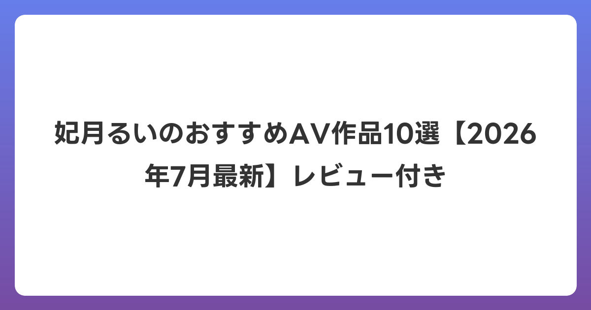 妃月るいのおすすめAV作品10選【2026年7月最新】レビュー付き