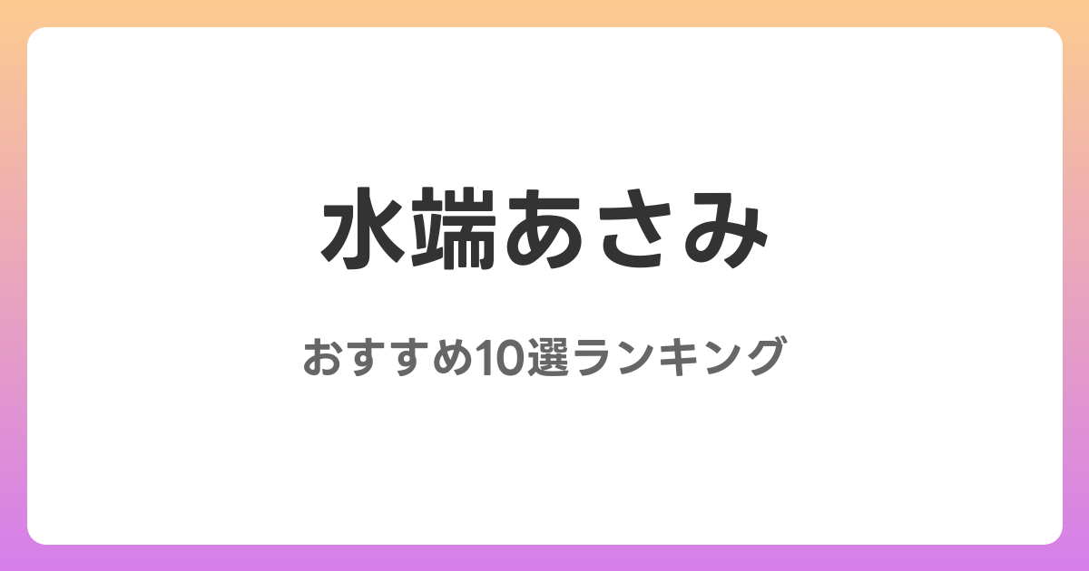 水端あさみのおすすめAV作品10選【2026年最新】レビュー付き