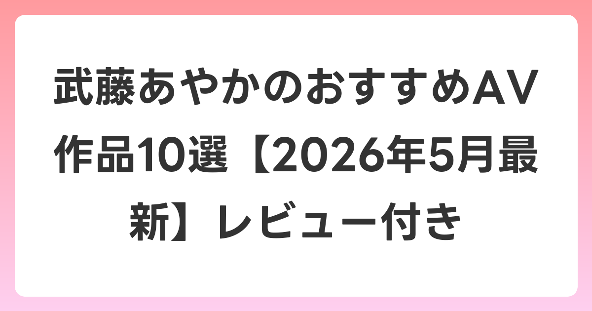 武藤あやかのおすすめAV作品10選【2026年6月最新】レビュー付き