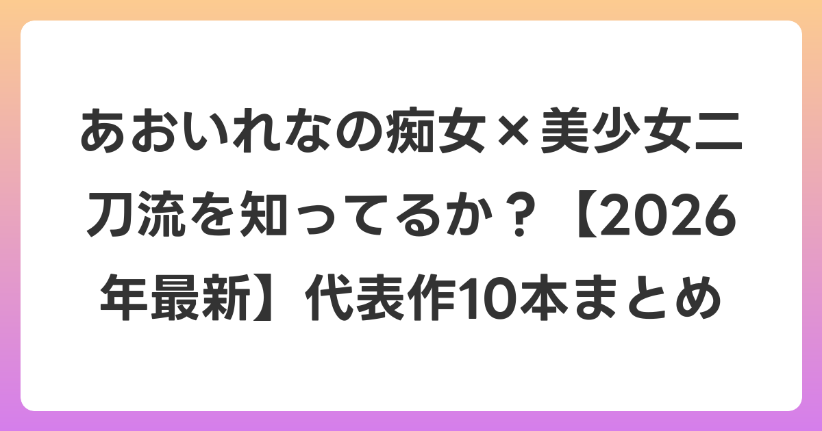 あおいれなの痴女×美少女二刀流を知ってるか？【2026年6月最新】代表作10本まとめ