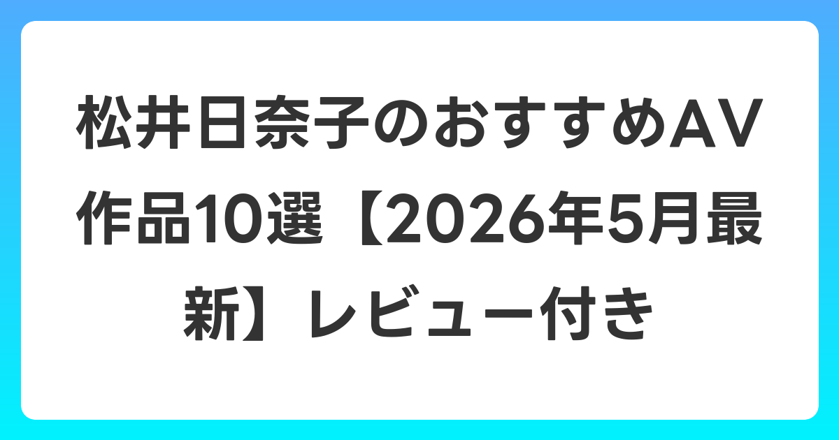 松井日奈子のおすすめAV作品10選【2026年6月最新】レビュー付き