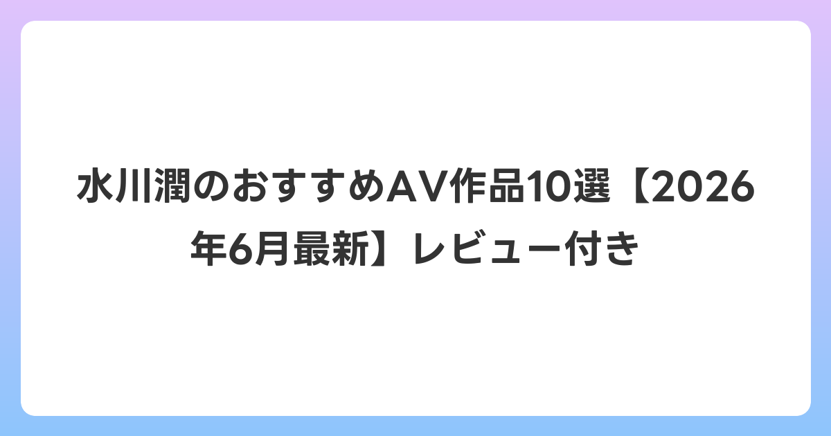 水川潤のおすすめAV作品10選【2026年7月最新】レビュー付き