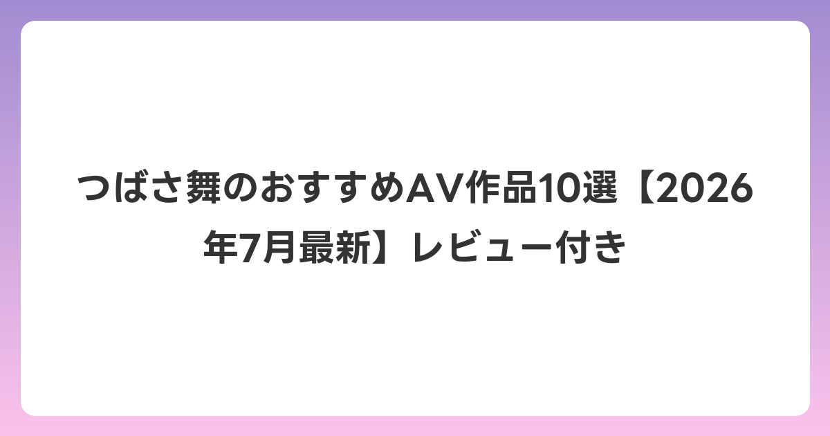 つばさ舞のおすすめAV作品10選【2026年7月最新】レビュー付き