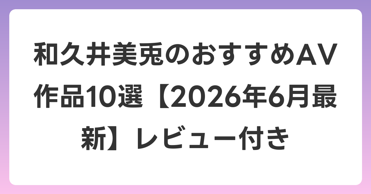 和久井美兎のおすすめAV作品10選【2026年7月最新】レビュー付き