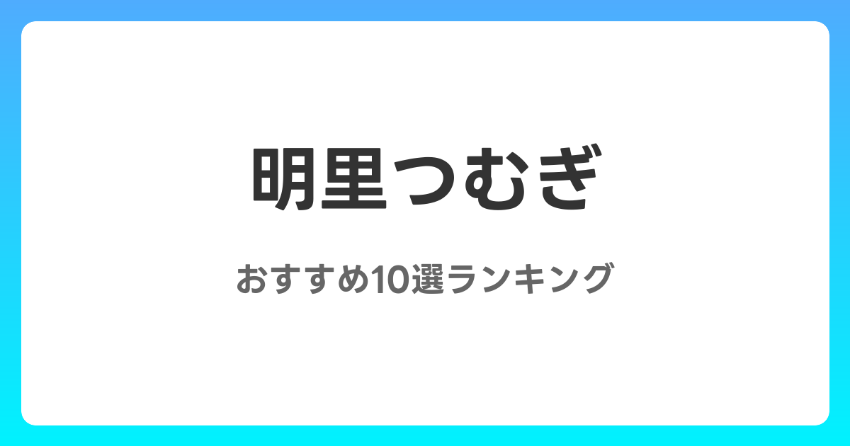 明里つむぎのおすすめAV作品10選【2026年最新】レビュー付き