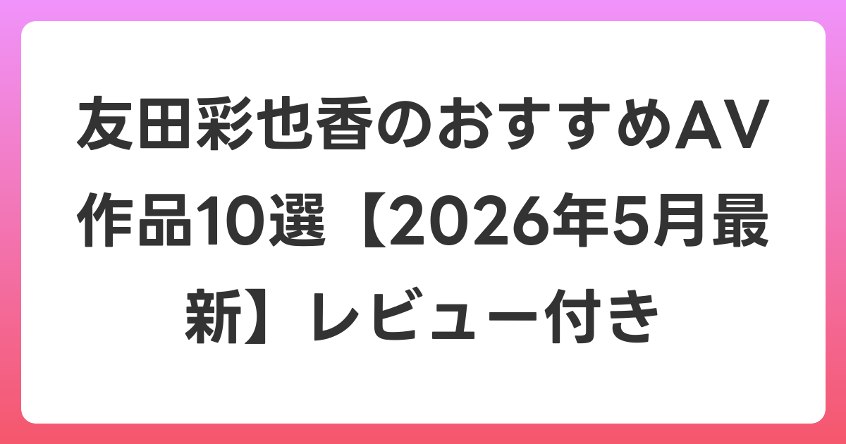 友田彩也香のおすすめAV作品10選【2026年6月最新】レビュー付き