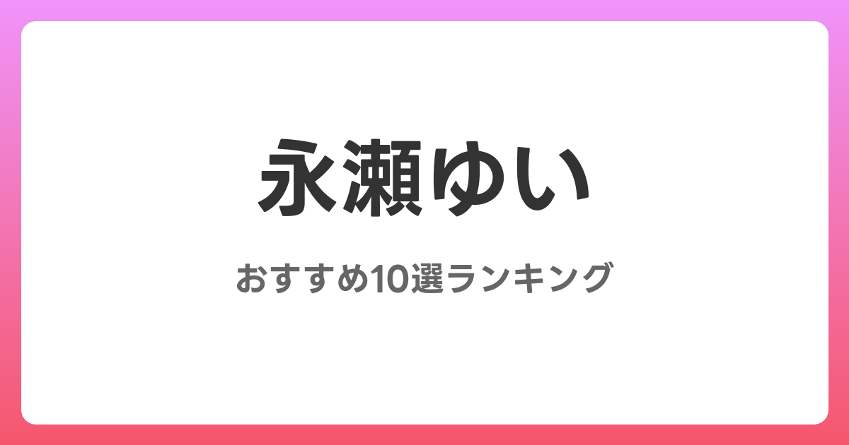永瀬ゆいのおすすめAV作品10選【2026年最新】レビュー付き