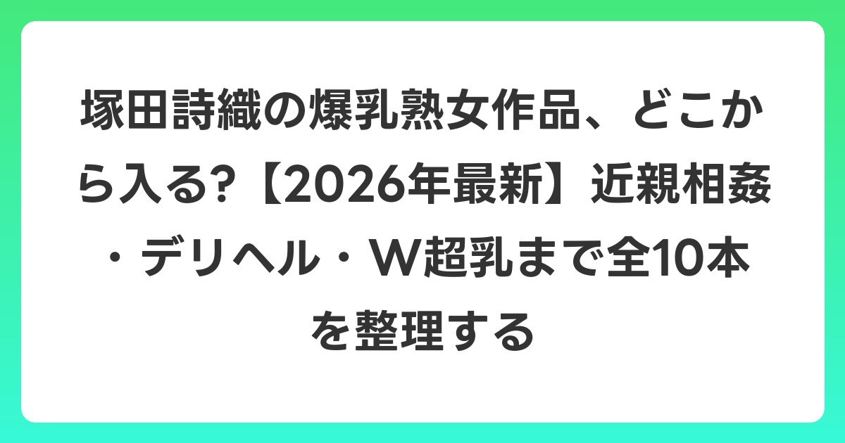 塚田詩織の爆乳熟女作品、どこから入る?【2026年6月最新】近親相姦・デリヘル・W超乳まで全10本を整理する