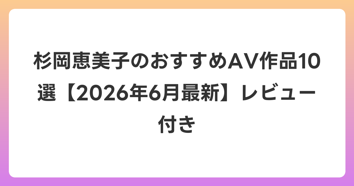 杉岡恵美子のおすすめAV作品10選【2026年7月最新】レビュー付き