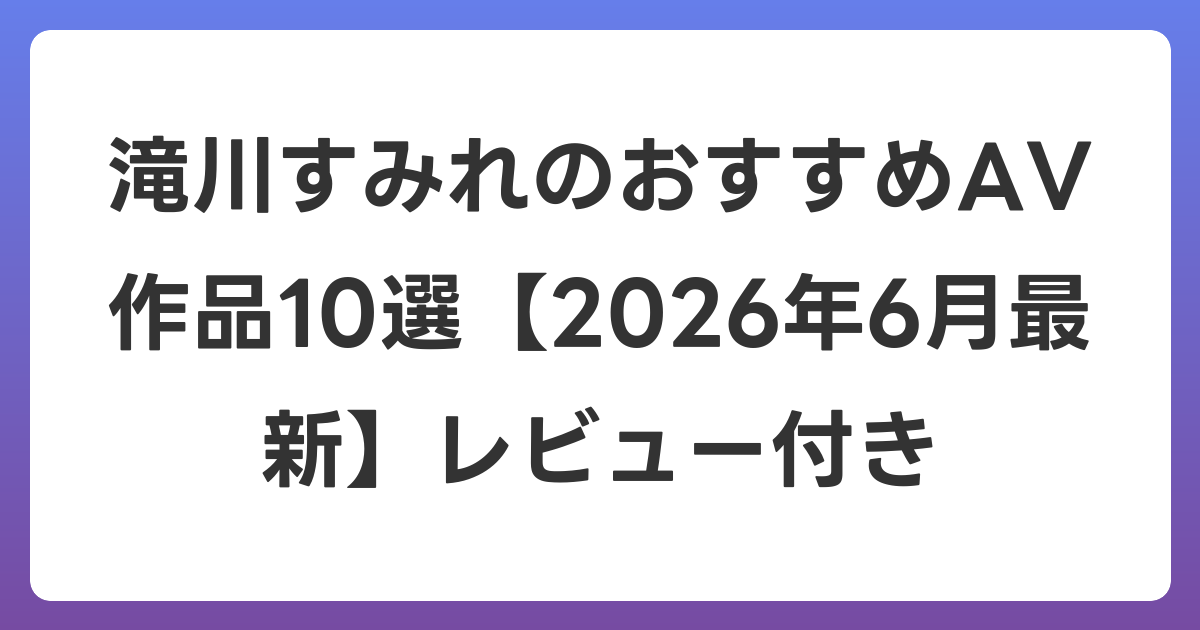 滝川すみれのおすすめAV作品10選【2026年7月最新】レビュー付き