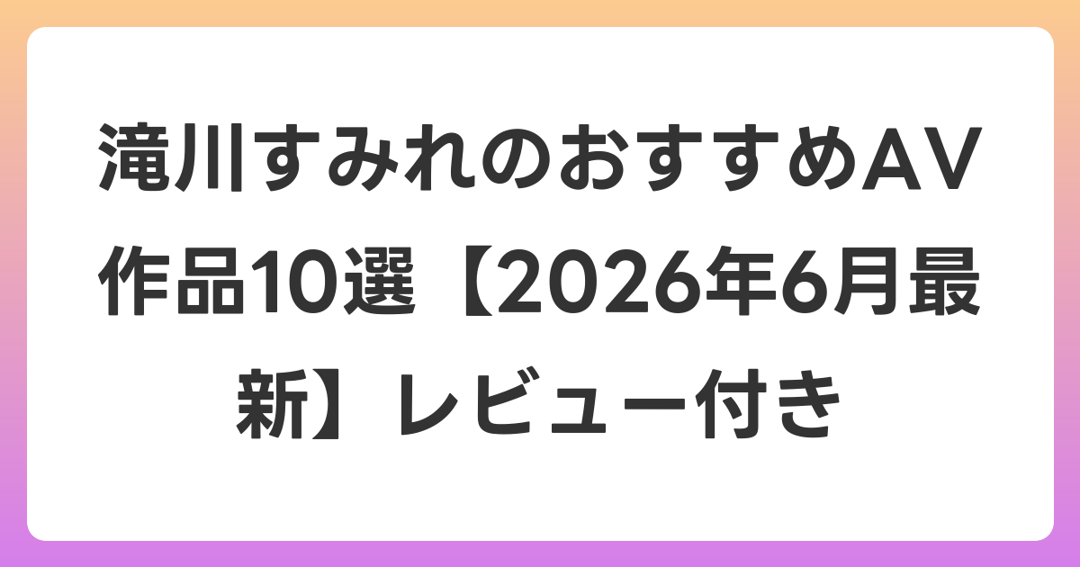滝川すみれのおすすめAV作品10選【2026年7月最新】レビュー付き
