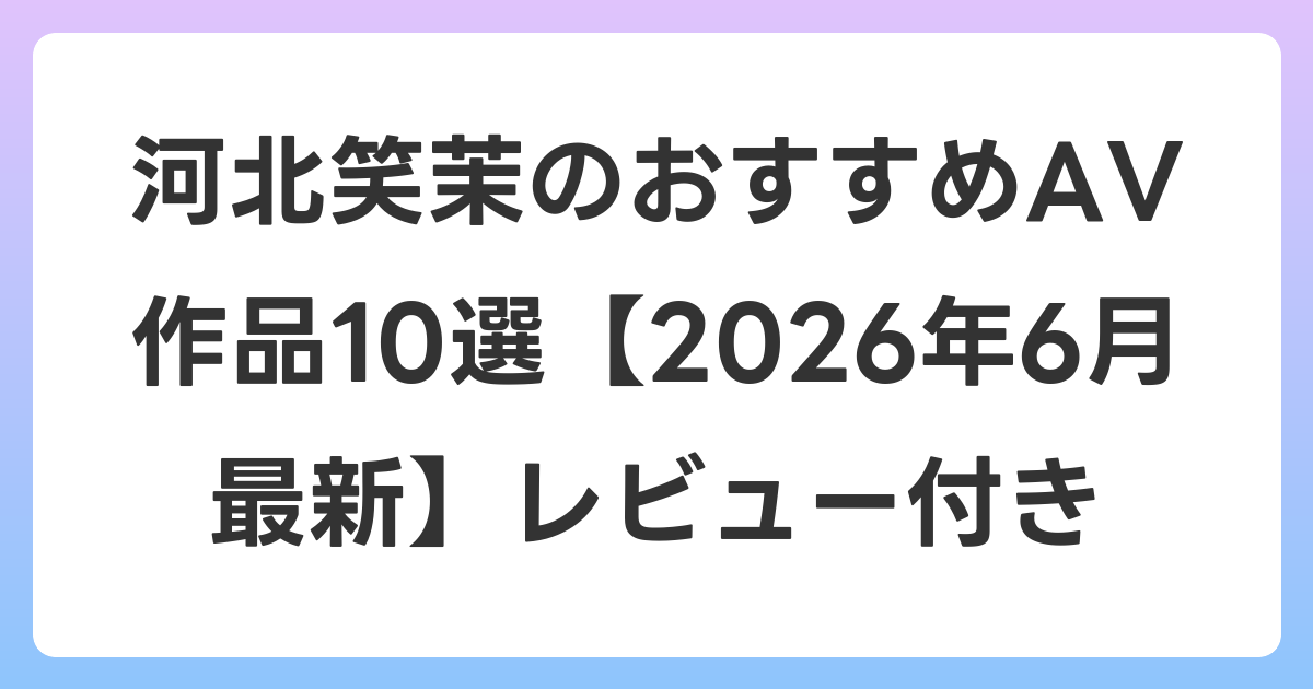 河北笑茉のおすすめAV作品10選【2026年7月最新】レビュー付き