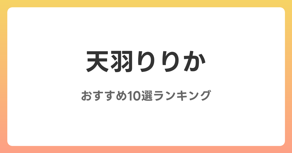天羽りりかのおすすめAV作品10選【2026年最新】レビュー付き