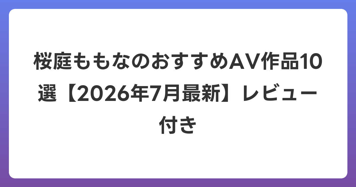 桜庭ももなのおすすめAV作品10選【2026年7月最新】レビュー付き