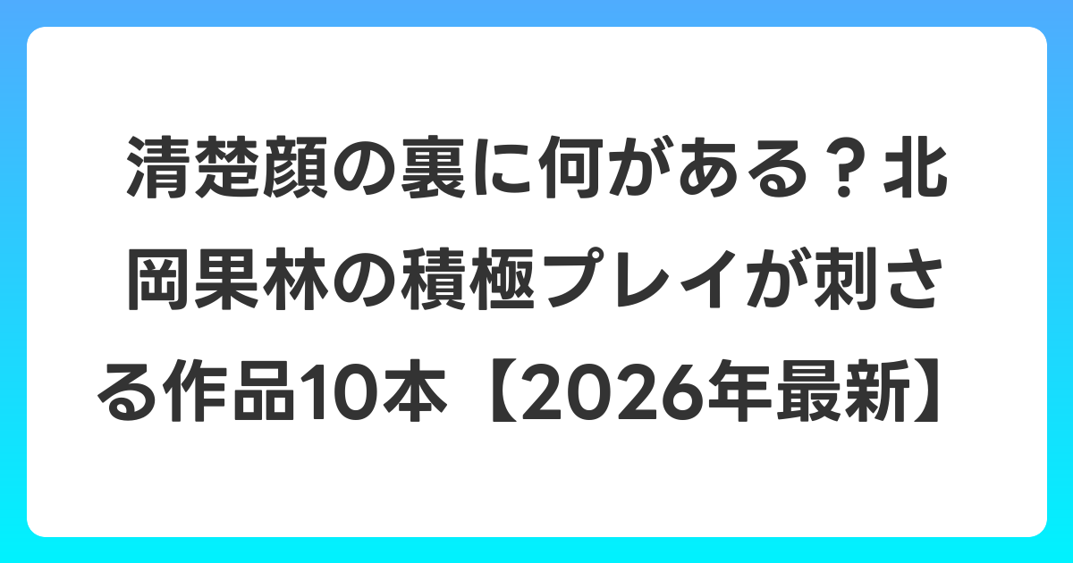 清楚顔の裏に何がある？北岡果林の積極プレイが刺さる作品10本【2026年6月最新】
