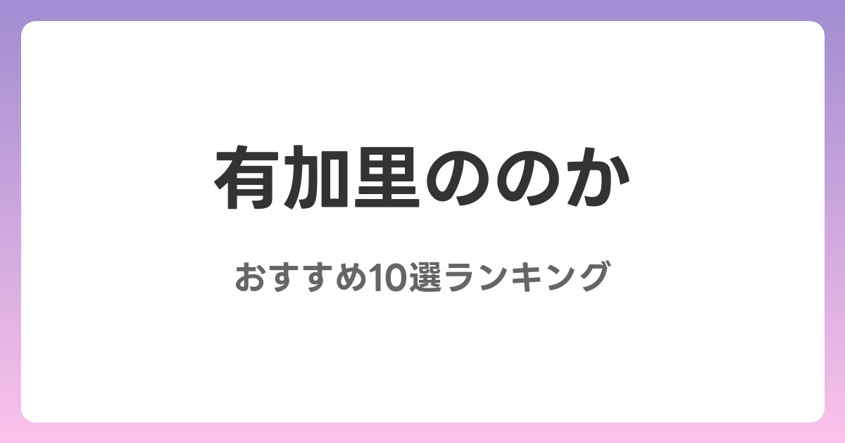 有加里ののかのおすすめAV作品10選【2026年最新】レビュー付き