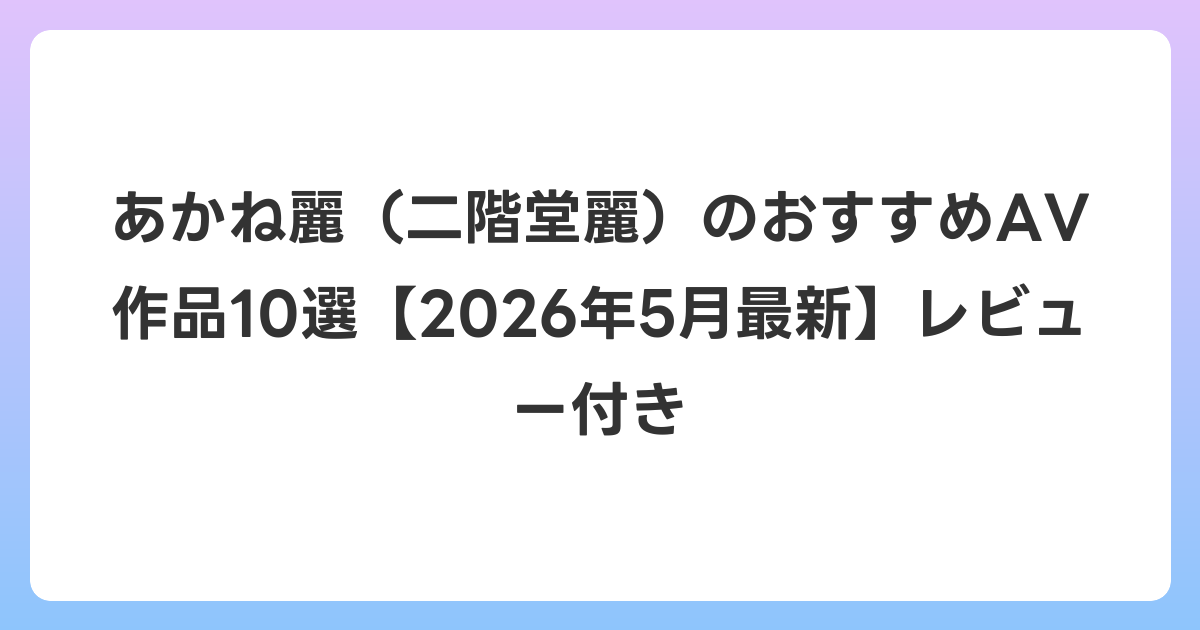 あかね麗(二階堂麗)のおすすめAV作品10選【2026年5月最新】レビュー付き