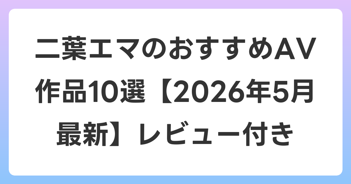 二葉エマのおすすめAV作品10選【2026年5月最新】レビュー付き