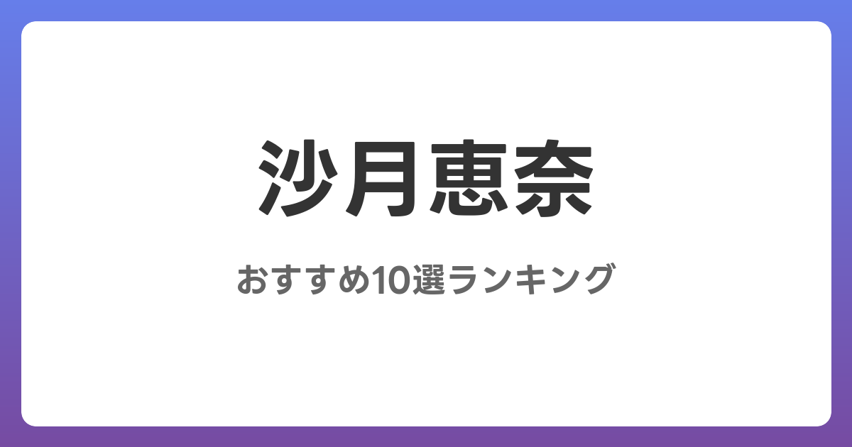 沙月恵奈のおすすめ痴女AV作品10選【2026年最新】レビュー付き