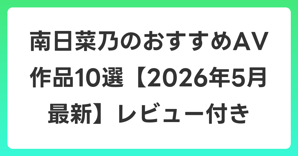 南日菜乃のおすすめAV作品10選【2026年6月最新】レビュー付き