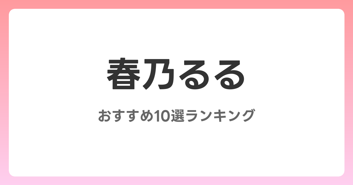 春乃るるのおすすめAV作品10選【2026年最新】レビュー付き