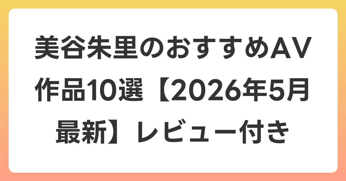 美谷朱里のおすすめAV作品10選【2026年6月最新】レビュー付き