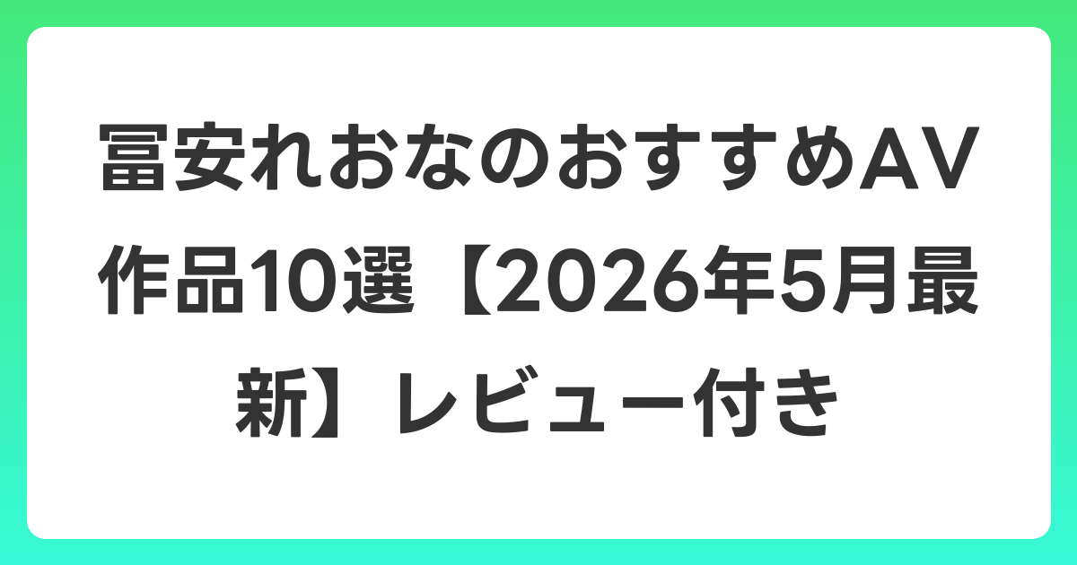 冨安れおなのおすすめAV作品10選【2026年6月最新】レビュー付き