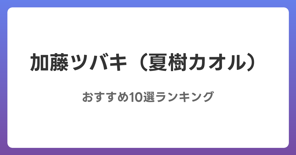 加藤ツバキ（夏樹カオル）のおすすめAV作品10選【2026年最新】レビュー付き