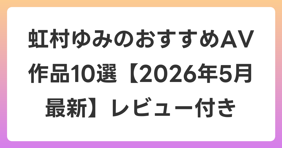 虹村ゆみのおすすめAV作品10選【2026年6月最新】レビュー付き