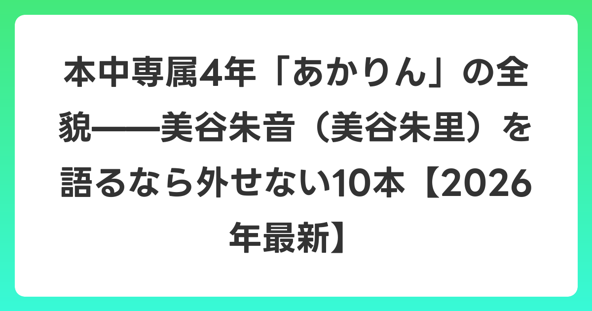 本中専属4年「あかりん」の全貌——美谷朱音(美谷朱里)を語るなら外せない10本【2026年6月最新】